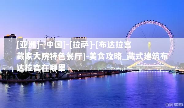 [亚洲]-[中国]-[拉萨]-[布达拉宫藏家大院特色餐厅]-美食攻略_藏式建筑布达拉宫在哪里