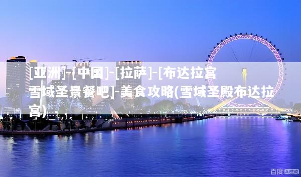 [亚洲]-[中国]-[拉萨]-[布达拉宫雪域圣景餐吧]-美食攻略(雪域圣殿布达拉宫)