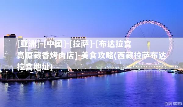 [亚洲]-[中国]-[拉萨]-[布达拉宫高原藏香烤肉店]-美食攻略(西藏拉萨布达拉宫地址)