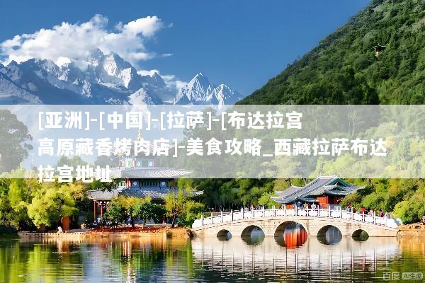 [亚洲]-[中国]-[拉萨]-[布达拉宫高原藏香烤肉店]-美食攻略_西藏拉萨布达拉宫地址
