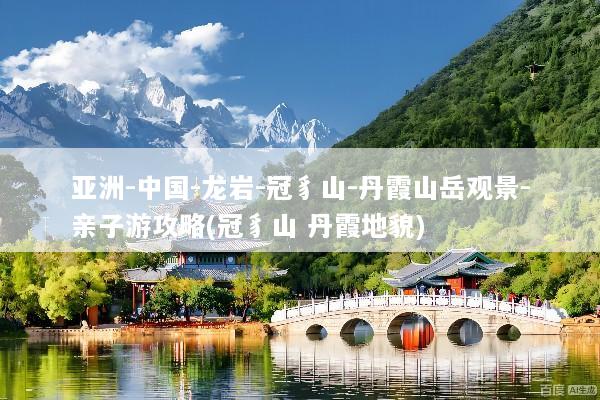 亚洲-中国-龙岩-冠豸山-丹霞山岳观景-亲子游攻略(冠豸山 丹霞地貌)