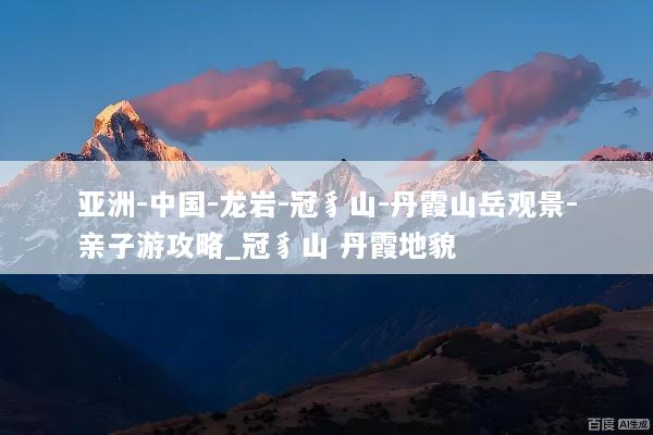 亚洲-中国-龙岩-冠豸山-丹霞山岳观景-亲子游攻略_冠豸山 丹霞地貌