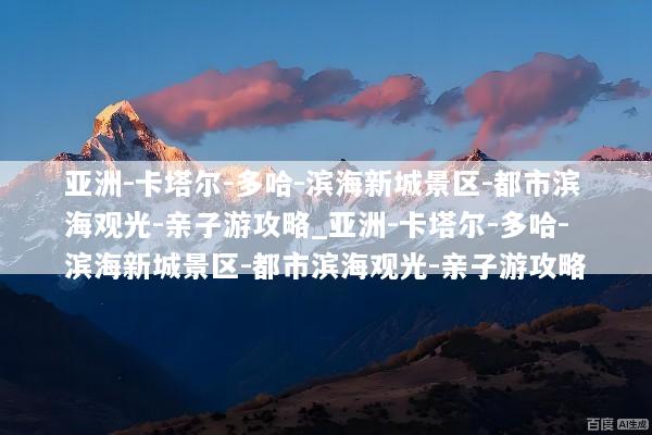 亚洲-卡塔尔-多哈-滨海新城景区-都市滨海观光-亲子游攻略_亚洲-卡塔尔-多哈-滨海新城景区-都市滨海观光-亲子游攻略