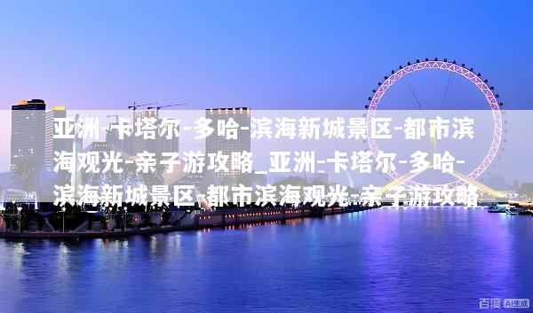 亚洲-卡塔尔-多哈-滨海新城景区-都市滨海观光-亲子游攻略_亚洲-卡塔尔-多哈-滨海新城景区-都市滨海观光-亲子游攻略