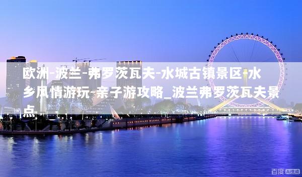 欧洲-波兰-弗罗茨瓦夫-水城古镇景区-水乡风情游玩-亲子游攻略_波兰弗罗茨瓦夫景点