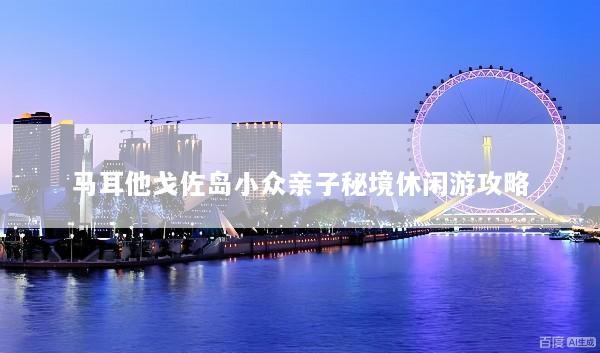 马耳他戈佐岛小众亲子秘境休闲游攻略