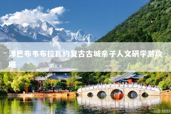 津巴布韦布拉瓦约复古古城亲子人文研学游攻略
