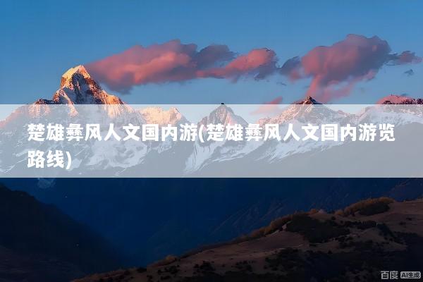 楚雄彝风人文国内游(楚雄彝风人文国内游览路线)