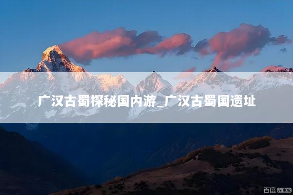 广汉古蜀探秘国内游_广汉古蜀国遗址