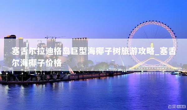 塞舌尔拉迪格岛巨型海椰子树旅游攻略_塞舌尔海椰子价格